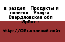  в раздел : Продукты и напитки » Услуги . Свердловская обл.,Ирбит г.
